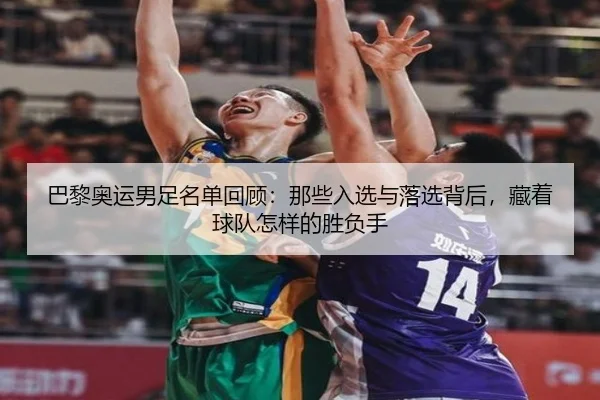 巴黎奥运男足名单回顾：那些入选与落选背后，藏着球队怎样的胜负手（yingjiatiyu）